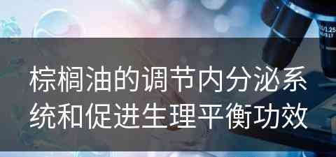 棕榈油的调节内分泌系统和促进生理平衡功效